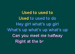 Used to used to
Used to used to do
Hey girl what's up girl

Yes I'm really missin' missin' you
And all those things we