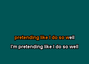 pretending like I do so well

I'm pretending like I do so well