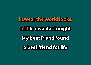 I swear the world looks

a little sweeter tonight

My best friend found

a best friend for life