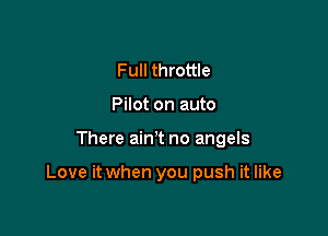 Full throttle
Pilot on auto

There ain't no angels

Love it when you push it like