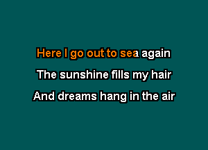 Here I go out to sea again

The sunshine f'Ills my hair

And dreams hang in the air