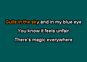 Gulls in the sky and in my blue eye

You know it feels unfair

There's magic everywhere