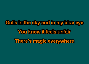 Gulls in the sky and in my blue eye

You know it feels unfair

There's magic everywhere