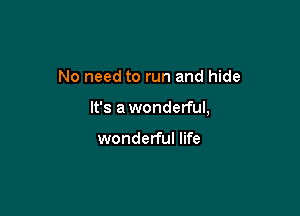No need to run and hide

It's awonderful,

wonderful life