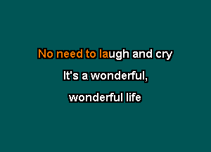 No need to laugh and cry

It's awonderful,

wonderful life