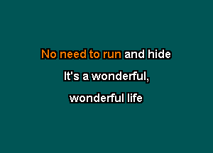 No need to run and hide

It's awonderful,

wonderful life