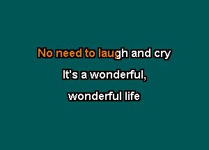 No need to laugh and cry

It's awonderful,

wonderful life