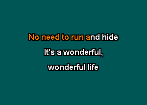 No need to run and hide

It's awonderful,

wonderful life