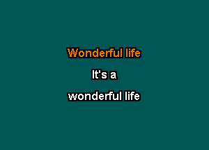 Wonderful life

It's a

wonderful life