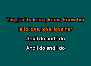 Yes, just to know, know, know her

Is to love, love, love her
And I do and I do
And I do and I do