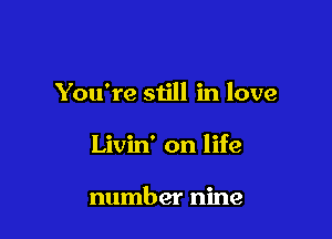 You're still in love

Livin' on life

number nine