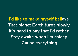 I'd like to make myself believe
That planet Earth turns slowly

It's hard to say that I'd rather
Stay awake when I'm asleep
'Cause everything