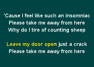 'Cause I feel like such an insomniac
Please take me away from here
Why do I tire of counting sheep

Leave my door open just a crack
Please take me away from here