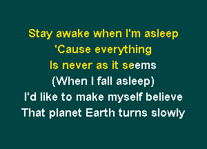 Stay awake when I'm asleep
'Cause everything
ls never as it seems

(When I fall asleep)
I'd like to make myself believe
That planet Earth turns slowly