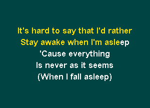It's hard to say that I'd rather
Stay awake when I'm asleep

'Cause everything
ls never as it seems
(When I fall asleep)