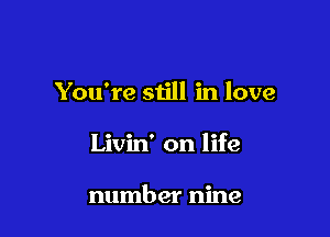 You're still in love

Livin' on life

number nine