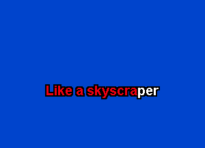 Like a skyscraper