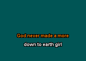 God never made a more

down to earth girl