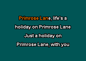 Primrose Lane, life's a
holiday on Primrose Lane

Just a holiday on

Primrose Lane, with you