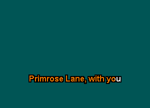 Primrose Lane, with you