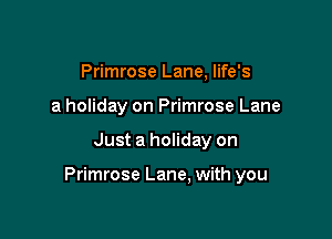 Primrose Lane, life's
a holiday on Primrose Lane

Just a holiday on

Primrose Lane, with you
