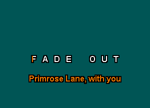 FADE OUT

Primrose Lane, with you