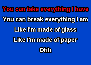 You can take everything I have
You can break everything I am
Like I'm made of glass
Like I'm made of paper
Ohh