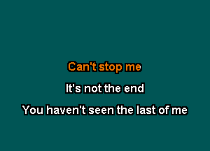 Can't stop me

It's not the end

You haven't seen the last of me