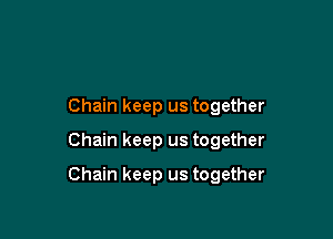 Chain keep us together
Chain keep us together

Chain keep us together