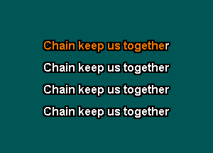 Chain keep us together
Chain keep us together

Chain keep us together

Chain keep us together