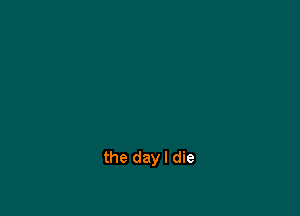 the dayl die