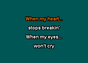 When my heart...

stops breakin'

When my eyes...

won't cry