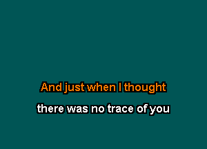 And just when I thought

there was no trace of you