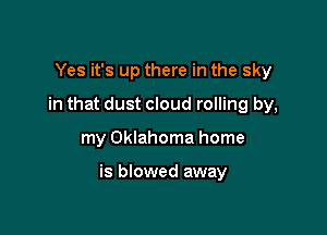 Yes it's up there in the sky
in that dust cloud rolling by,

my Oklahoma home

is blowed away