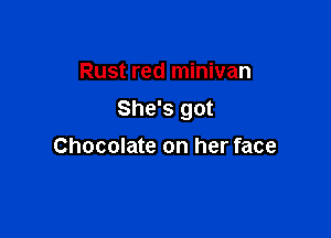 Rust red minivan

She's got

Chocolate on her face