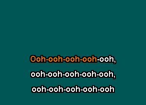 Ooh-ooh-ooh-ooh-ooh,

ooh-ooh-ooh-ooh-ooh,

ooh-ooh-ooh-ooh-ooh