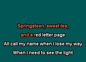 my true north
Springsteen, sweet tea,

and a red letter page

All call my name when I lose my way
When I need to see the light