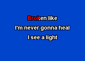 Broken like

I'm never gonna heal

I see a light