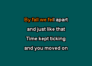 By fall we fell apart
and just like that

Time kept ticking

and you moved on