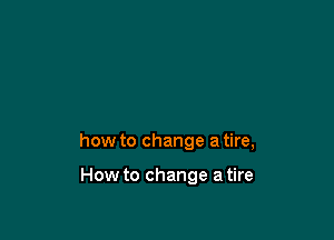 how to change a tire,

How to change a tire
