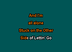 And I'm

all alone

Stuck on the Other
Side of Lettin' Go