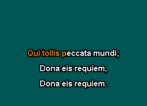 Qui tollis peccata mundt

Dona eis requiem,

Dona eis requiem.