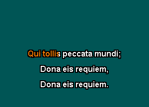 Qui tollis peccata mundt

Dona eis requiem,

Dona eis requiem.