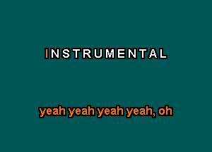 INSTRUMENTAL

yeah yeah yeah yeah, oh