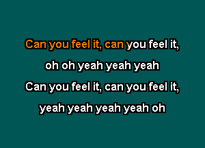 Can you feel it, can you feel it,

oh oh yeah yeah yeah

Can you feel it, can you feel it,

yeah yeah yeah yeah oh