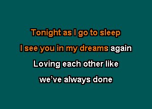 Tonight as I go to sleep

I see you in my dreams again

Loving each other like

we've always done