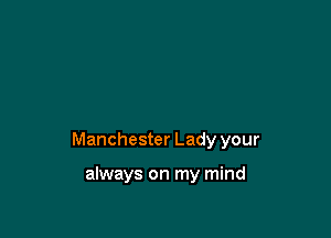 Manchester Lady your

always on my mind