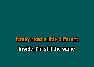 It may read a little different

Inside, I'm still the same