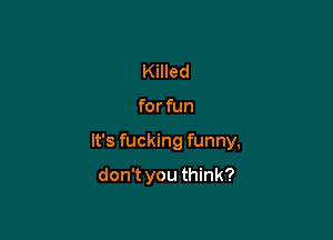 Killed

for fun

It's fucking funny,

don't you think?