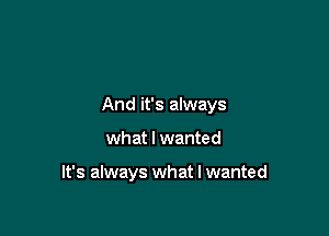 And it's always

what I wanted

It's always what I wanted